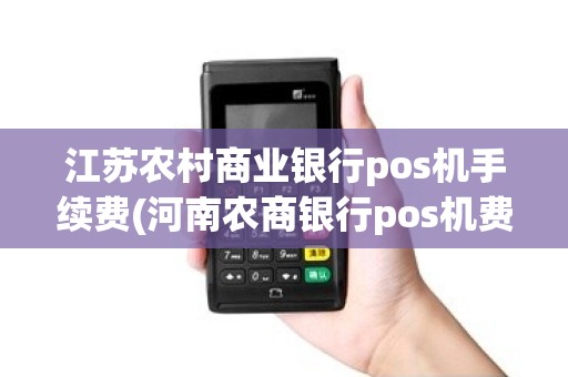 江苏农村商业银行pos机手续费(河南农商银行pos机费率)