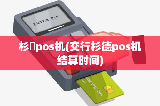 杉徳pos机(交行杉德pos机结算时间)