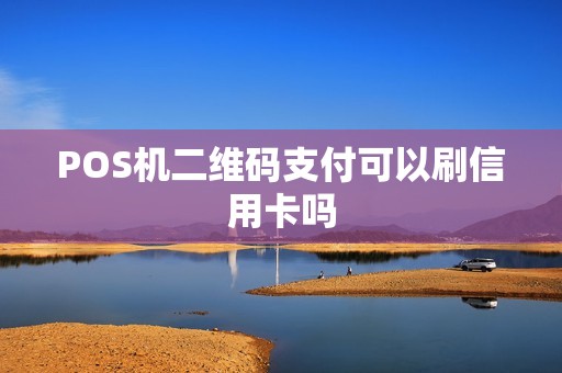 POS机二维码支付可以刷信用卡吗