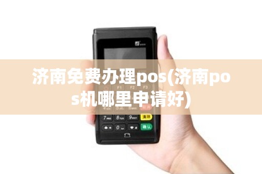 济南免费办理pos(济南pos机哪里申请好)