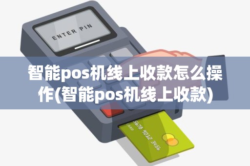 智能pos机线上收款怎么操作(智能pos机线上收款)