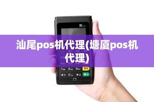 汕尾pos机代理(塘厦pos机代理)