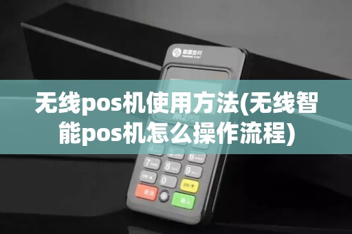 无线pos机使用方法(无线智能pos机怎么操作流程)
