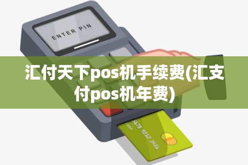 汇付天下pos机手续费(汇支付pos机年费)