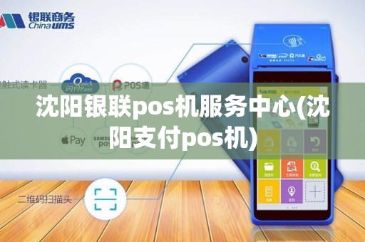沈阳银联pos机服务中心(沈阳支付pos机)