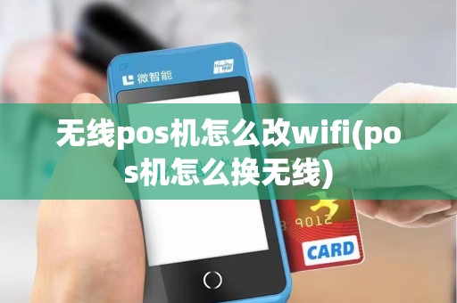 无线pos机怎么改wifi(pos机怎么换无线)