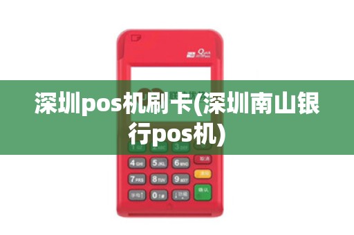 深圳pos机刷卡(深圳南山银行pos机)