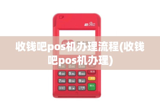 收钱吧pos机办理流程(收钱吧pos机办理)