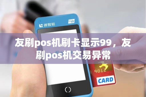 友刷pos机刷卡显示99，友刷pos机交易异常