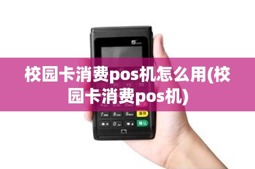 校园卡消费pos机怎么用(校园卡消费pos机)