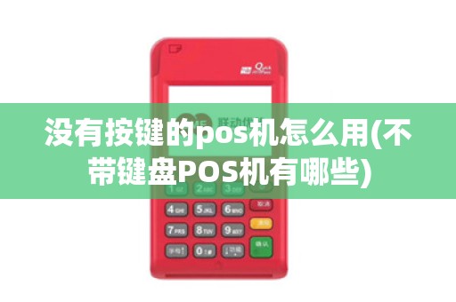 没有按键的pos机怎么用(不带键盘POS机有哪些)