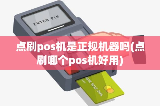 点刷pos机是正规机器吗(点刷哪个pos机好用)