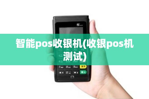 智能pos收银机(收银pos机测试)
