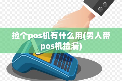 捡个pos机有什么用(男人带pos机捡漏)