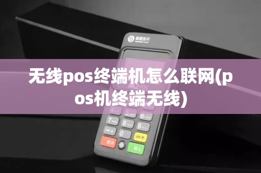 无线pos终端机怎么联网(pos机终端无线)