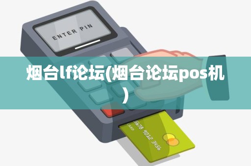 烟台lf论坛(烟台论坛pos机)