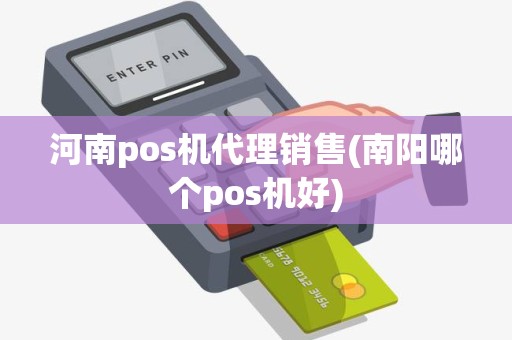 河南pos机代理销售(南阳哪个pos机好)