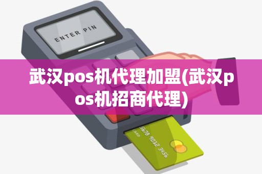 武汉pos机代理加盟(武汉pos机招商代理)