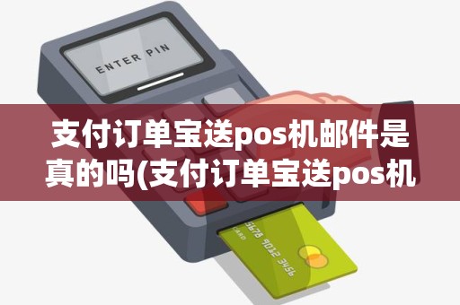 支付订单宝送pos机邮件是真的吗(支付订单宝送pos机邮件)