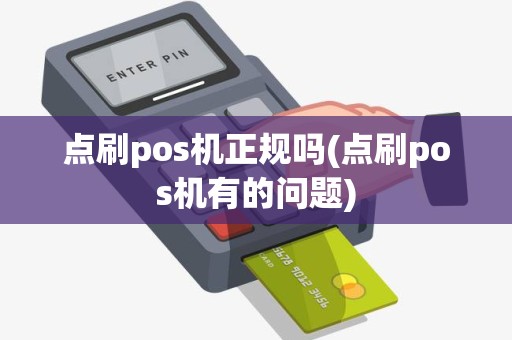 点刷pos机正规吗(点刷pos机有的问题)