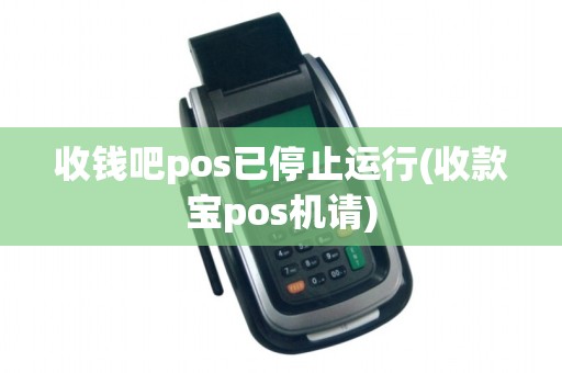 收钱吧pos已停止运行(收款宝pos机请)