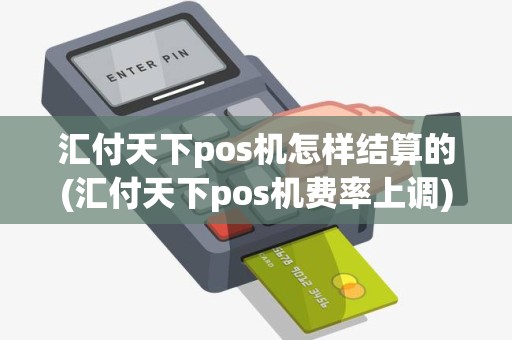汇付天下pos机怎样结算的(汇付天下pos机费率上调)
