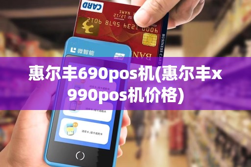 惠尔丰690pos机(惠尔丰x990pos机价格)