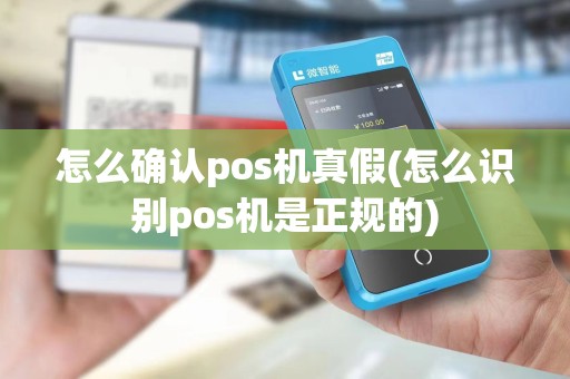 怎么确认pos机真假(怎么识别pos机是正规的)