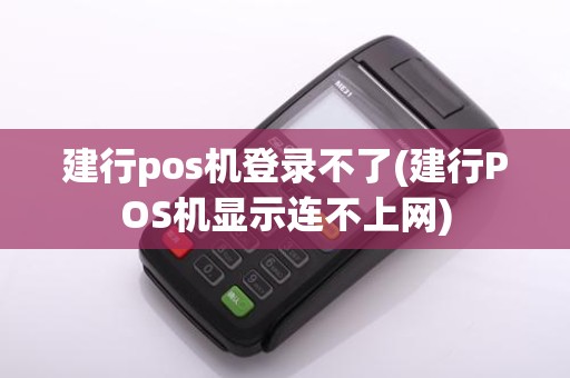 建行pos机登录不了(建行POS机显示连不上网)