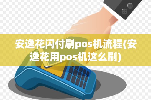 安逸花闪付刷pos机流程(安逸花用pos机这么刷)