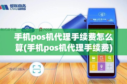 手机pos机代理手续费怎么算(手机pos机代理手续费)