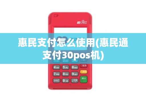 惠民支付怎么使用(惠民通支付30pos机)