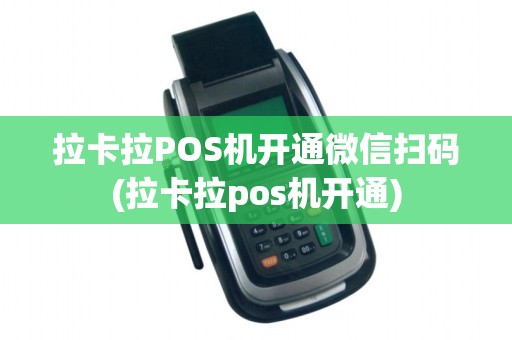 拉卡拉POS机开通微信扫码(拉卡拉pos机开通)