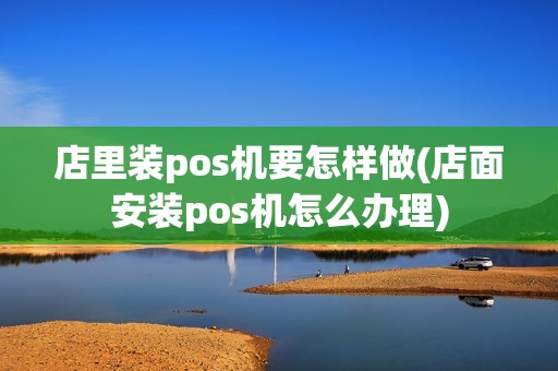 店里装pos机要怎样做(店面安装pos机怎么办理)