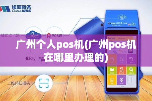 广州个人pos机(广州pos机在哪里办理的)