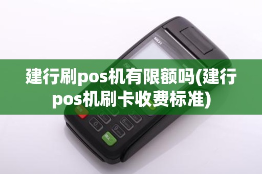 建行刷pos机有限额吗(建行pos机刷卡收费标准)