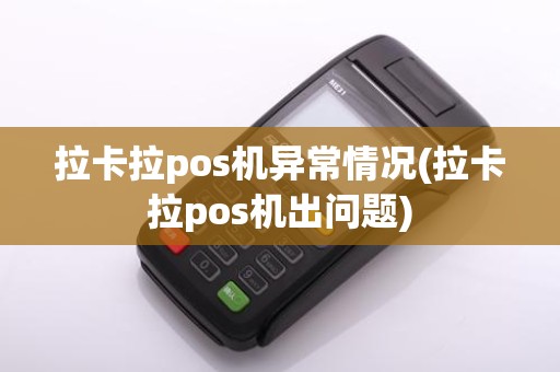拉卡拉pos机异常情况(拉卡拉pos机出问题)