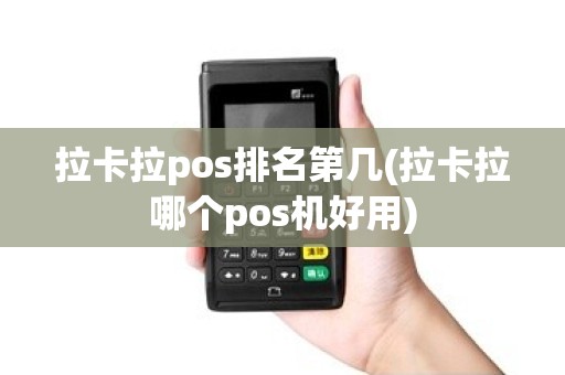 拉卡拉pos排名第几(拉卡拉哪个pos机好用)