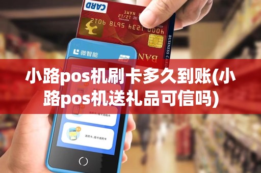 小路pos机刷卡多久到账(小路pos机送礼品可信吗)