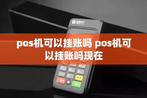 pos机可以挂账吗 pos机可以挂账吗现在