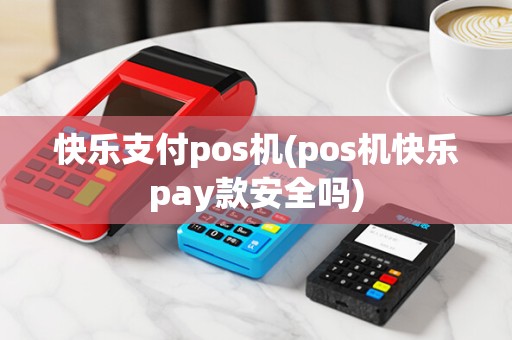 快乐支付pos机(pos机快乐pay款安全吗)