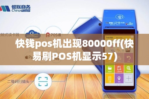 快钱pos机出现80000ff(快易刷POS机显示57)