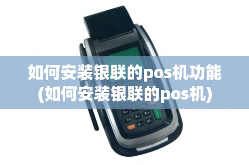 如何安装银联的pos机功能(如何安装银联的pos机)