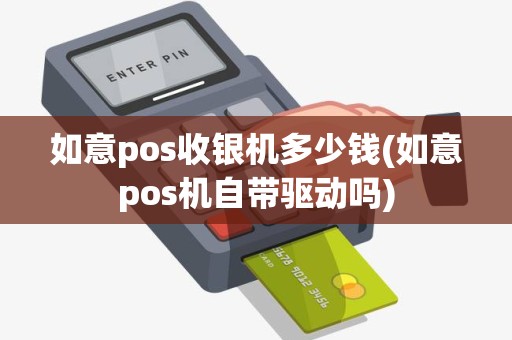 如意pos收银机多少钱(如意pos机自带驱动吗)