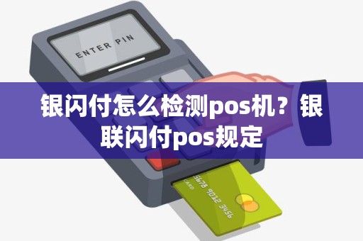 银闪付怎么检测pos机？银联闪付pos规定
