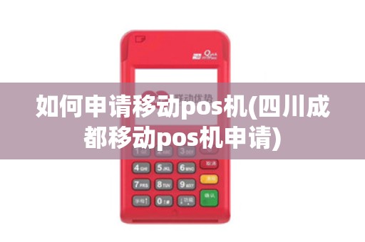 如何申请移动pos机(四川成都移动pos机申请)