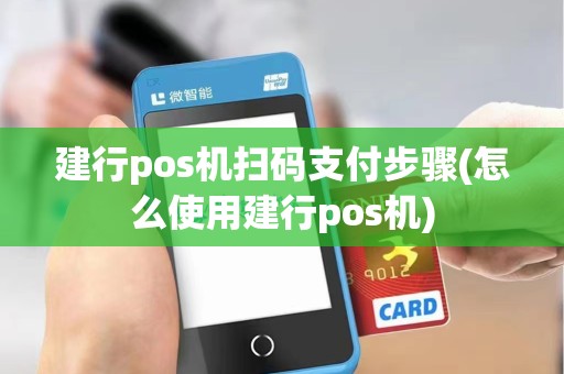 建行pos机扫码支付步骤(怎么使用建行pos机)