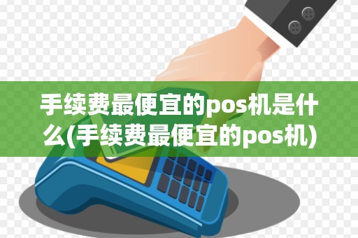 手续费最便宜的pos机是什么(手续费最便宜的pos机)