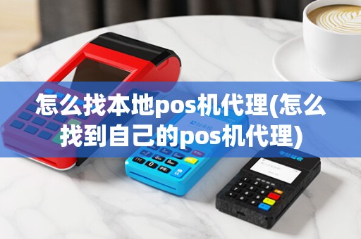 怎么找本地pos机代理(怎么找到自己的pos机代理)