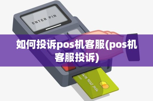 如何投诉pos机客服(pos机客服投诉)